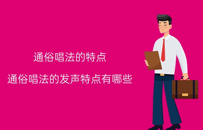 通俗唱法的特点 通俗唱法的发声特点有哪些